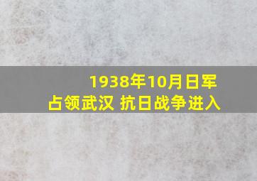 1938年10月日军占领武汉 抗日战争进入